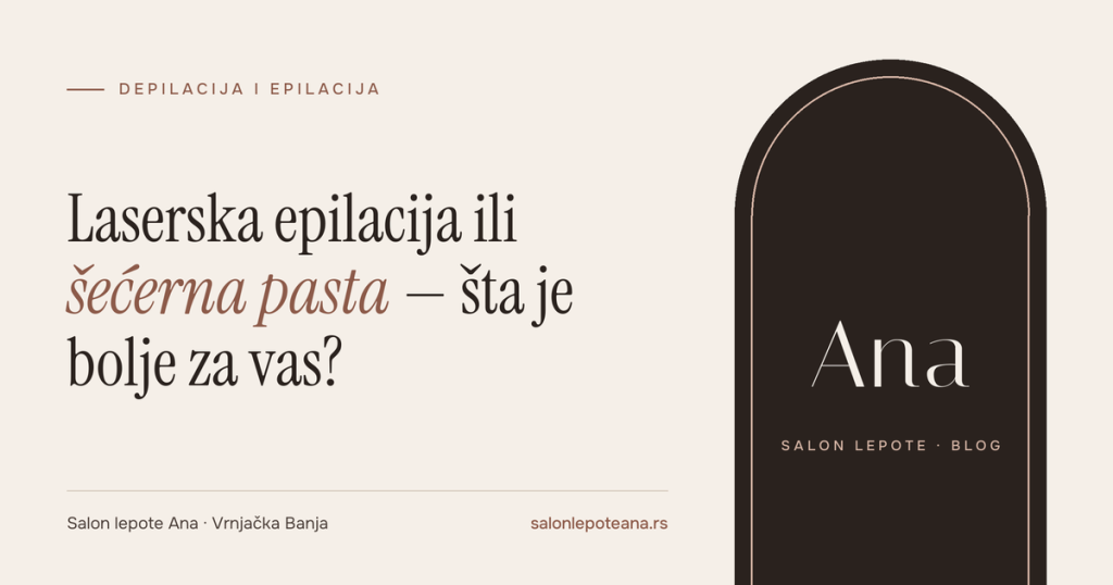 Laserska epilacija ili šećerna pasta – poređenje metoda, Salon lepote Ana